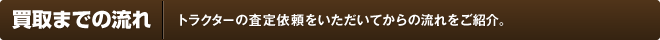 買取までの流れ（トラクターの査定依頼をいただいてからの流れをご紹介。）